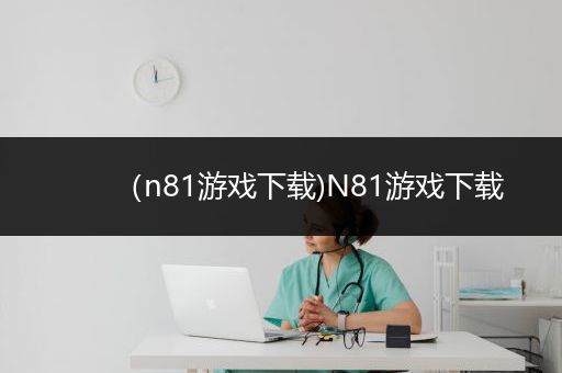 （n81游戏下载)N81游戏下载